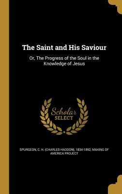 Full Download The Saint and His Saviour: Or, the Progress of the Soul in the Knowledge of Jesus - Charles Haddon Spurgeon file in ePub