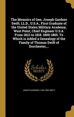 Full Download The Memoirs of Gen. Joseph Gardner Swift, LL.D., U.S.A., First Graduate of the United States Military Academy, West Point, Chief Engineer U.S.A. from 1812-To 1818. 1800-1865. to Which Is Added a Genealogy of the Family of Thomas Swift of Dorchester - Joseph Gardner Swift | PDF