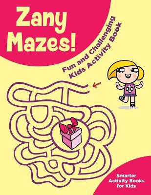 Full Download Zany Mazes! Fun and Challenging Kids Activity Book - Smarter Activity Books For Kids | ePub