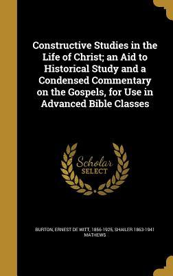 Read Constructive Studies in the Life of Christ; An Aid to Historical Study and a Condensed Commentary on the Gospels, for Use in Advanced Bible Classes - Shailer 1863-1941 Mathews file in ePub