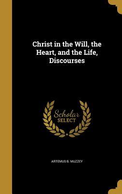 Read Christ in the Will, the Heart, and the Life, Discourses - Artemus B Muzzey file in PDF