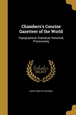 Read Online Chambers's Concise Gazetteer of the World: Topographical, Statistical, Historical, Pronouncing - David 1849-1914 Patrick file in PDF