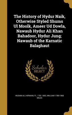 Read The History of Hydur Naik, Otherwise Styled Shums UL Moolk, Ameer Ud Dowla, Nawaub Hydur Ali Khan Bahadoor, Hydur Jung; Nawaub of the Karnatic Balaghaut - William Miles | ePub