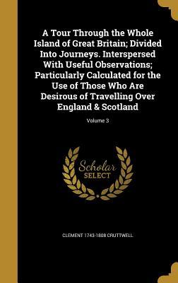 Read Online A Tour Through the Whole Island of Great Britain; Divided Into Journeys. Interspersed with Useful Observations; Particularly Calculated for the Use of Those Who Are Desirous of Travelling Over England & Scotland; Volume 3 - Clement Cruttwell file in ePub