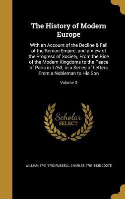 Read Online The History of Modern Europe: With an Account of the Decline & Fall of the Roman Empire; And a View of the Progress of Society, from the Rise of the Modern Kingdoms to the Peace of Paris in 1763; In a Series of Letters from a Nobleman to His Son; Volume 3 - William Russell file in PDF