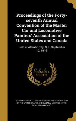 Read Online Proceedings of the Forty-Seventh Annual Convention of the Master Car and Locomotive Painters' Association of the United States and Canada: Held at Atlantic City, N.J., September 12, 1916 - Master Car and Locomotive Painters' Asso | ePub