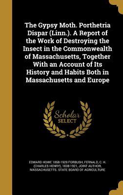 Read Online The Gypsy Moth. Porthetria Dispar (Linn.). a Report of the Work of Destroying the Insect in the Commonwealth of Massachusetts, Together with an Account of Its History and Habits Both in Massachusetts and Europe - Edward Howe Forbush | ePub