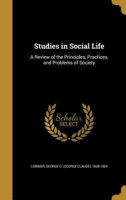 Download Studies in Social Life: A Review of the Principles, Practices, and Problems of Society - George C. Lorimer | PDF