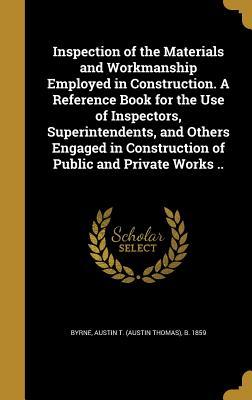 Full Download Inspection of the Materials and Workmanship Employed in Construction. a Reference Book for the Use of Inspectors, Superintendents, and Others Engaged in Construction of Public and Private Works .. - Austin Thomas Byrne file in ePub