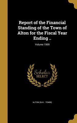 Read Report of the Financial Standing of the Town of Alton for the Fiscal Year Ending ..; Volume 1909 - Alton New Hampshire | ePub