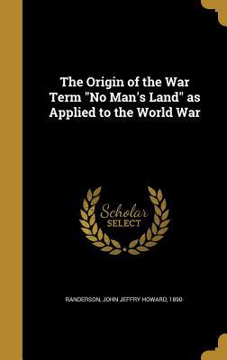 Read The Origin of the War Term No Man's Land as Applied to the World War - John Jeffry Howard Randerson | ePub