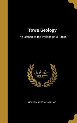 Read Online Town Geology: The Lesson of the Philadelphia Rocks - Angelo 1853-1907 Heilprin | PDF