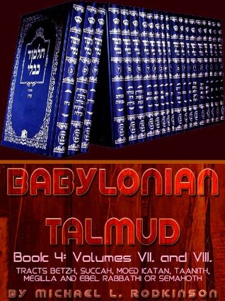 Read Online The Babylonian Talmud: Book 4 (Volumes VII. and VIII.): Tracts Betzh, Succah, Moed Katan, Taanith, Megilla and Ebel Rabbathi or Semahoth - Michael Levi Rodkinson file in ePub