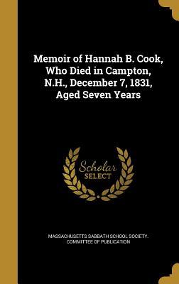 Full Download Memoir of Hannah B. Cook, Who Died in Campton, N.H., December 7, 1831, Aged Seven Years - Massachusetts Sabbath School Society Co | ePub