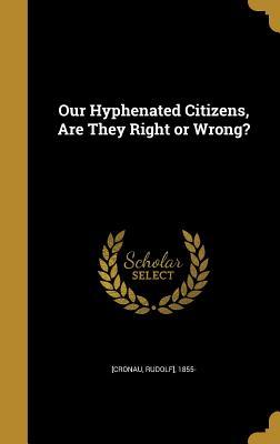 Full Download Our Hyphenated Citizens, Are They Right or Wrong? - Rudolf] 1855- [Cronau file in ePub