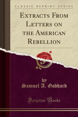Download Extracts from Letters on the American Rebellion (Classic Reprint) - Samuel A Goddard | PDF