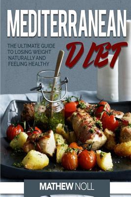 Read Online Mediterranean Diet: The Ultimate Guide to Losing Weight Naturally and Feeling Healthy - Mathew Noll file in ePub