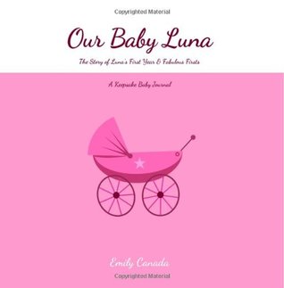 Read Online Our Baby Luna, The Story of Luna's First Year and Fabulous Firsts, A Keepsake Baby Journal - Emily Canada | PDF