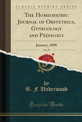 Download The Homeopathic Journal of Obstetrics, Gynecology and Pedology, Vol. 20: January, 1898 (Classic Reprint) - B F Underwood file in ePub