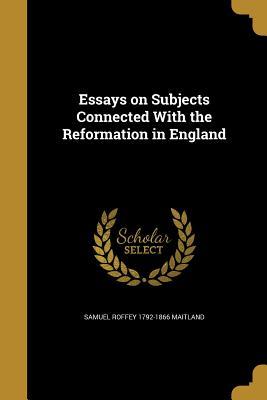 Read Online Essays on Subjects Connected with the Reformation in England - Samuel Roffey Maitland file in PDF