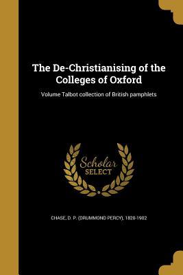 Full Download The de-Christianising of the Colleges of Oxford; Volume Talbot Collection of British Pamphlets - D P (Drummond Percy) 1820-1902 Chase file in PDF
