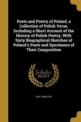 Download Poets and Poetry of Poland, a Collection of Polish Verse, Including a Short Account of the History of Polish Poetry, with Sixty Biographical Sketches of Poland's Poets and Specimens of Their Composition - Paul Soboleski file in PDF