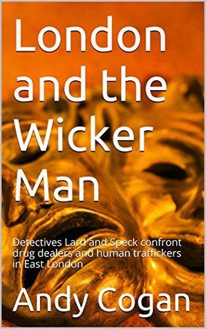 Read Online London and the Wicker Man: Detectives Lard and Speck confront drug dealers and human traffickers in East London - Andy Cogan file in PDF
