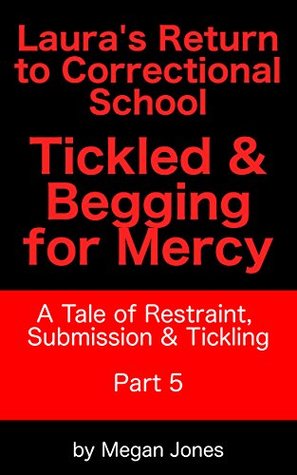 Read Online Laura's Return to Correctional School, Tickled & Begging for Mercy Part 5: A Tale of Restraint, Submission & Tickling - Megan Jones file in PDF