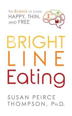 Full Download Bright Line Eating: The Science of Living Happy, Thin Free - Susan Peirce Thompson, Ph.D. file in PDF