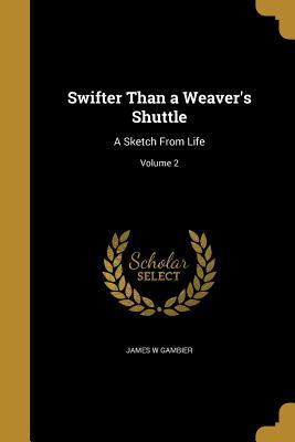 Read Swifter Than a Weaver's Shuttle: A Sketch from Life; Volume 2 - James W. Gambier file in ePub