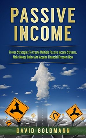 Full Download Passive Income: Proven Strategies To Create Multiple Passive Income Streams, Make Money Online And Acquire Financial Freedom Now (FBA, Affiliate Marketing,  Financial Freedom, Entrepreneurship Book 1) - David Goldmann | PDF
