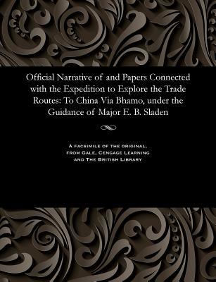 Read Online Official Narrative of and Papers Connected with the Expedition to Explore the Trade Routes: To China Via Bhamo, Under the Guidance of Major E. B. Sladen - Various | ePub