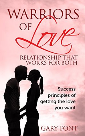 Read Online Warriors of Love: Relationship That Works for Both: Success Principles of Getting the Love You Want - Gary Font | PDF