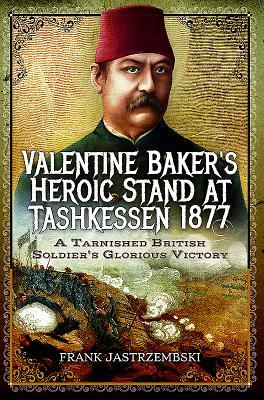 Read Online Valentine Baker's Heroic Stand at Tashkessen 1877: A Tarnished British Soldier's Glorious Victory - Frank Jastrzembski file in PDF