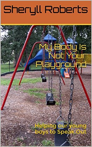Read Online My Body Is Not Your Playground: Helping Our Young Boys to Speak Out (Boys Edition Book 7) - Sheryll Roberts | PDF