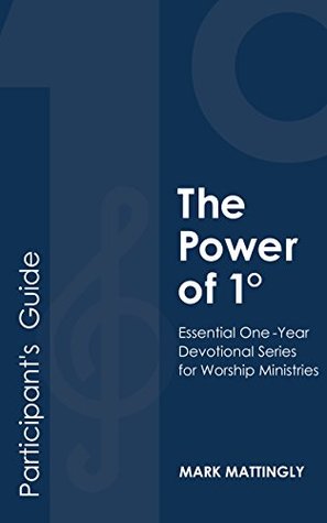 Read Online The Power of 1° - PARTICIPANT'S GUIDE (The Power of One Degree): Essential One-Year Devotional Series for Worship Ministries - Mark Mattingly file in PDF