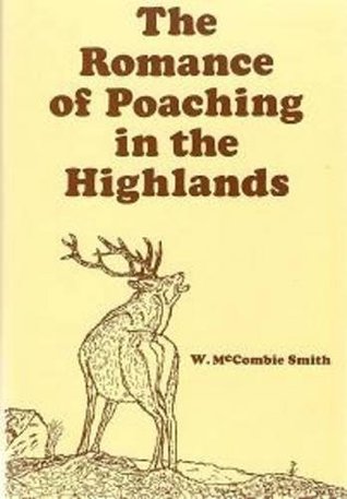 Read The Romance of Poaching in the Highlands of Scotland: As Illustrated in the Lives of John Farquharson & Alexander Davidson the Last of the Free-foreters - W. McCombie Smith | ePub