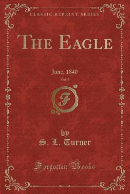 Read The Eagle, Vol. 8: June, 1840 (Classic Reprint) - S L Turner file in PDF