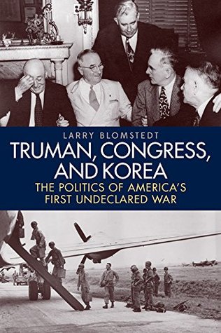 Read Online Truman, Congress, and Korea: The Politics of America's First Undeclared War (Studies in Conflict, Diplomacy, and Peace) - Larry Blomstedt | ePub