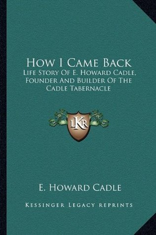 Download How I Came Back: Life Story of E. Howard Cadle, Founder and Builder of the Cadle Tabernacle - E. Howard Cadle | PDF