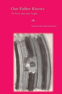 Download Our Father Knows: The Prayer That Jesus Taught - Timothy Matthew Slemmons | PDF