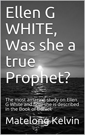 Download Ellen G WHITE, Was she a true Prophet?: The most amazing study on Ellen G White and how she is described in the Book of Daniel. (Seraphims Remedies 4) - Matelong Kelvin file in ePub