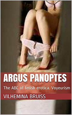 Full Download Argus Panoptes: The ABC of fetish erotica. Voyeurism - Vilhemina Bruiss file in ePub