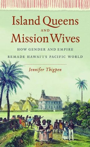 Read Island Queens and Mission Wives: How Gender and Empire Remade Hawai'i's Pacific World (Gender and American Culture) - Jennifer Thigpen | PDF