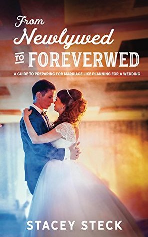 Full Download From Newlywed to Foreverwed: A Guide to Preparing for Marriage Like Planning for a Wedding - Stacey Steck file in ePub