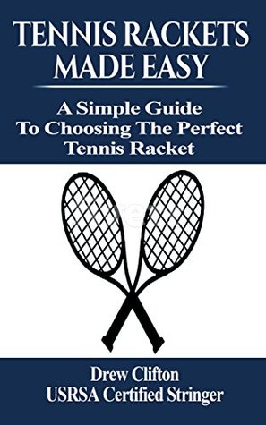Read Tennis Rackets Made Easy: A Simple Guide to choosing the perfect Tennis Racket - Drew Clifton file in ePub