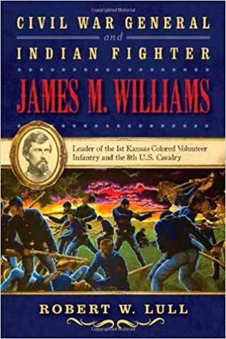 Download Civil War General and Indian Fighter James M. Williams: Leader of the 1st Kansas Colored Volunteer Infantry and the 8th U.S. Cavalry - Robert W. Lull | ePub