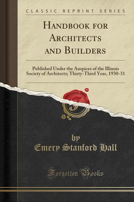 Full Download Handbook for Architects and Builders: Published Under the Auspices of the Illinois Society of Architects; Thirty-Third Year, 1930-31 (Classic Reprint) - Emery Stanford Hall | PDF