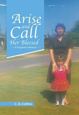Read Online Arise and Call Her Blessed: A Daughter's Memoir - C D Collins | ePub