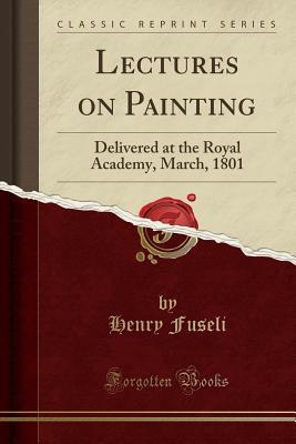 Download Lectures on Painting: Delivered at the Royal Academy, March, 1801 (Classic Reprint) - Henry Fuseli | ePub